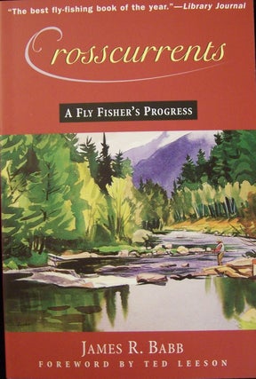 Item #142856 Crosscurrents: A Fly Fisher's Progress. James R. Babb, Ted Leeson