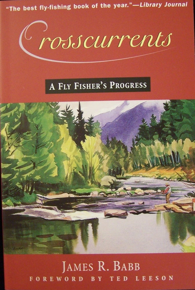 Item #142856 Crosscurrents: A Fly Fisher's Progress. James R. Babb, Ted Leeson.
