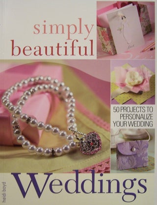 Item #169506 Simply Beautiful Weddings: 50 Projects to Personalize Your Wedding. Heidi Boyd