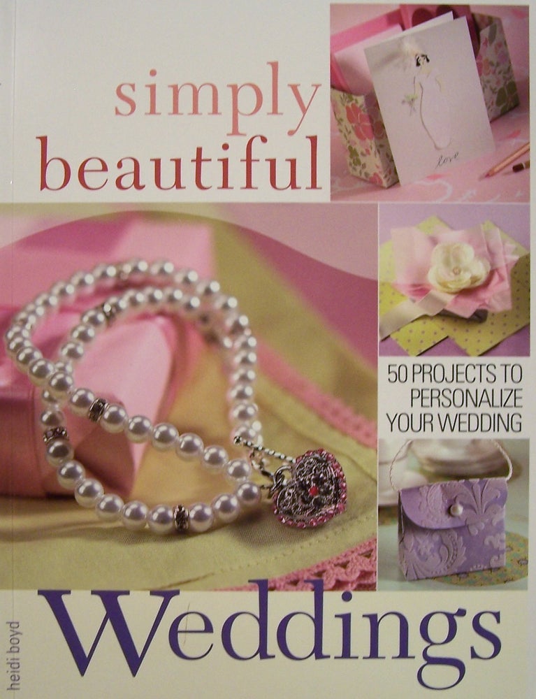 Item #169506 Simply Beautiful Weddings: 50 Projects to Personalize Your Wedding. Heidi Boyd.