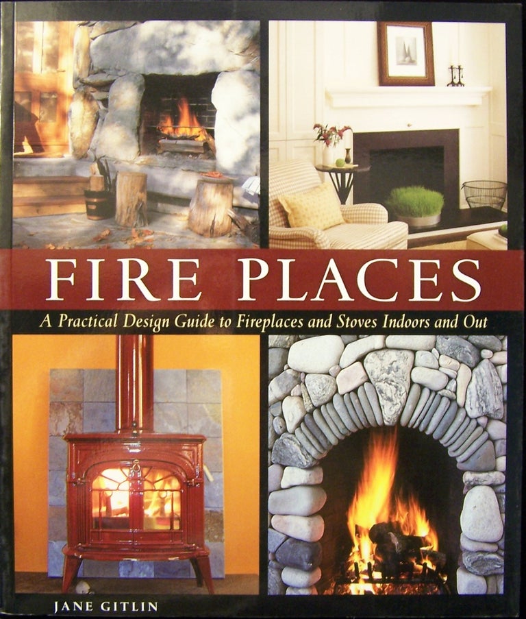 Item #187018 Fire Places; A Practical Design Guide to Fireplaces And Stoves Indoors And Out. Jane Gitlin.