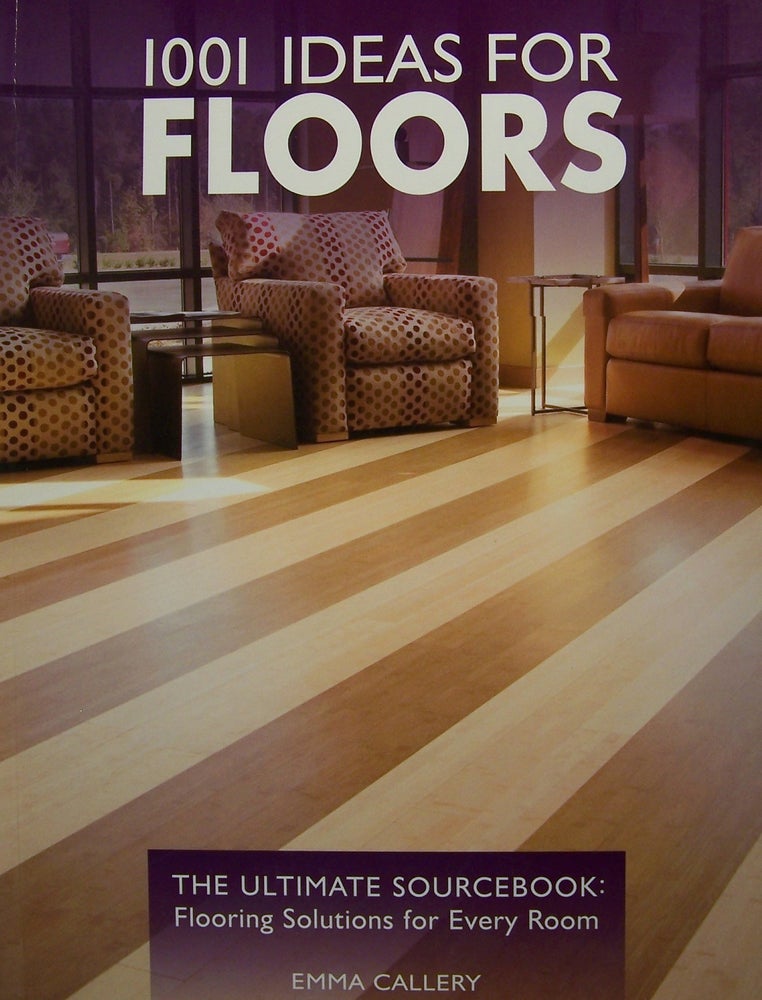 Item #210049 1001 Ideas for Floors: The Ultimate Sourcebook: Flooring Solutions for Every Room (1001 Ideas). Emma Callery.